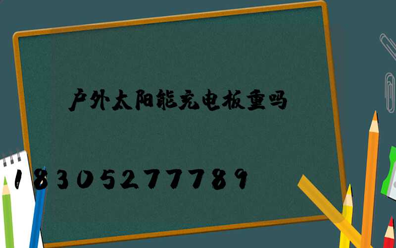 户外太阳能充电板重吗