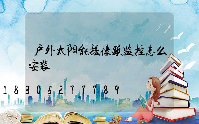户外太阳能摄像头监控怎么安装