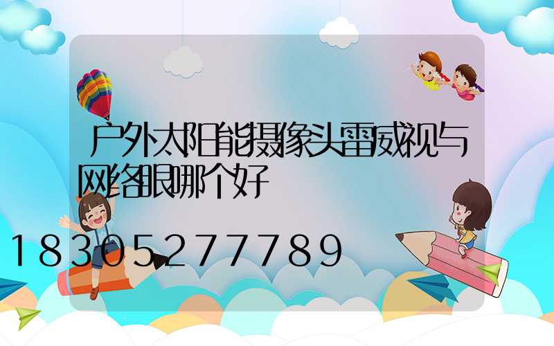 户外太阳能摄像头雷威视与网络眼哪个好