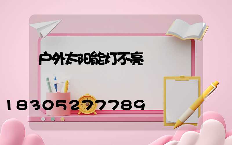 户外太阳能灯不亮