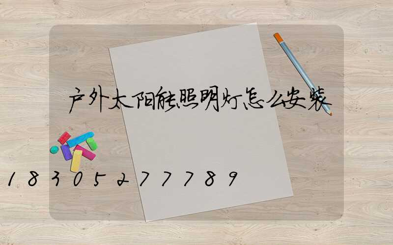 户外太阳能照明灯怎么安装