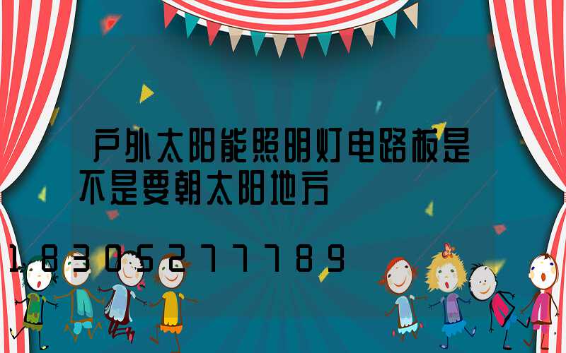 户外太阳能照明灯电路板是不是要朝太阳地方