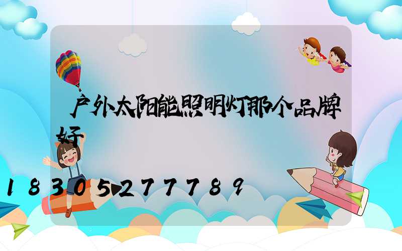 户外太阳能照明灯那个品牌好