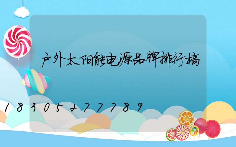 户外太阳能电源品牌排行榜