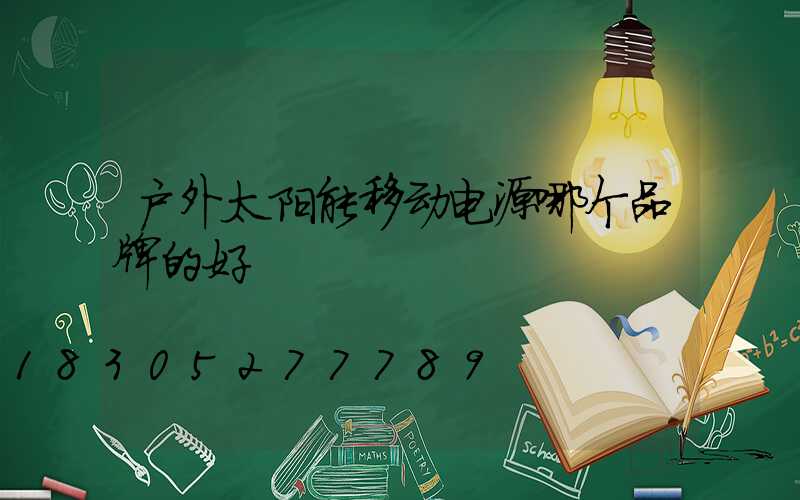 户外太阳能移动电源哪个品牌的好