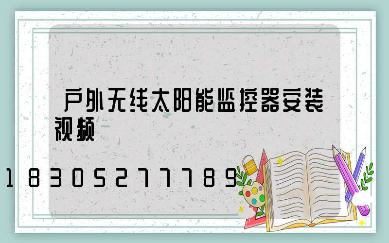 户外无线太阳能监控器安装视频