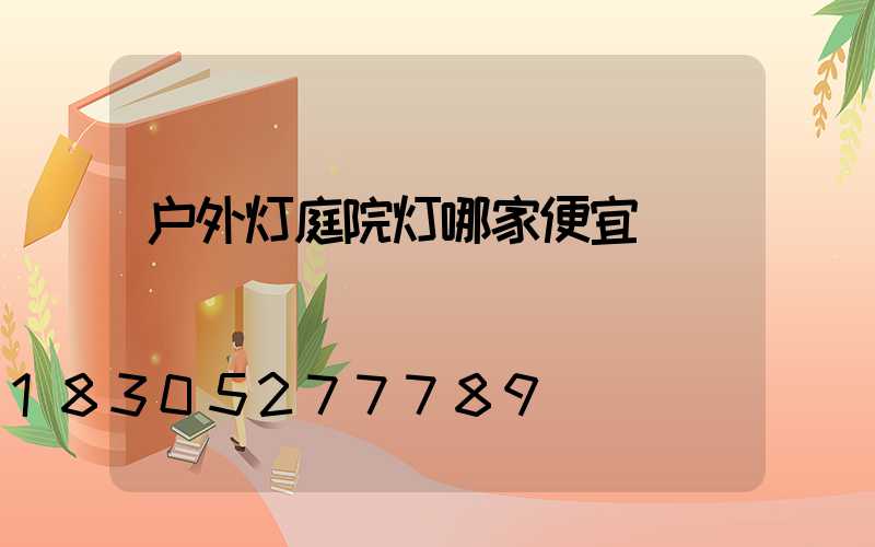 户外灯庭院灯哪家便宜