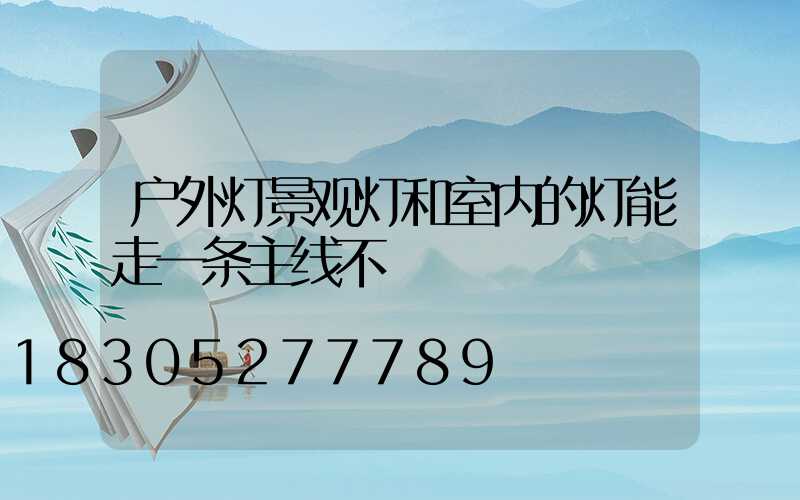 户外灯景观灯和室内的灯能走一条主线不