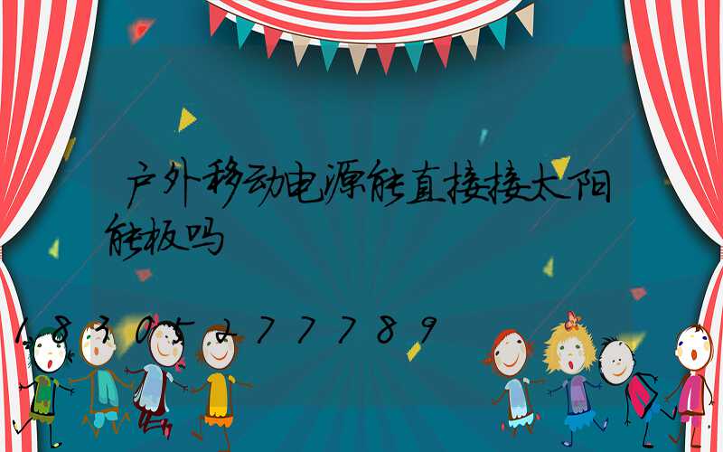 户外移动电源能直接接太阳能板吗