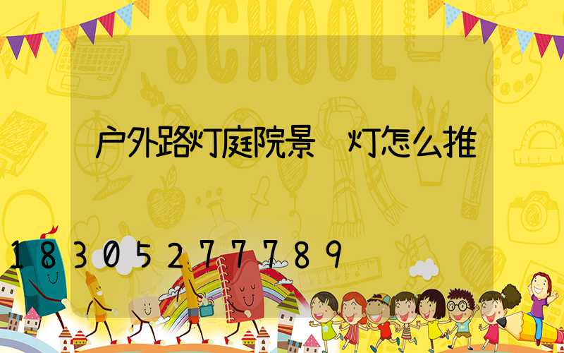 户外路灯庭院景观灯怎么推销