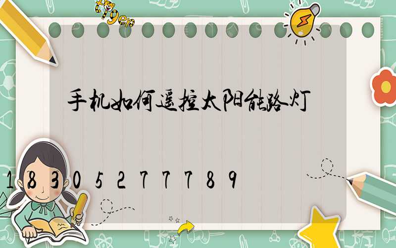 手机如何遥控太阳能路灯