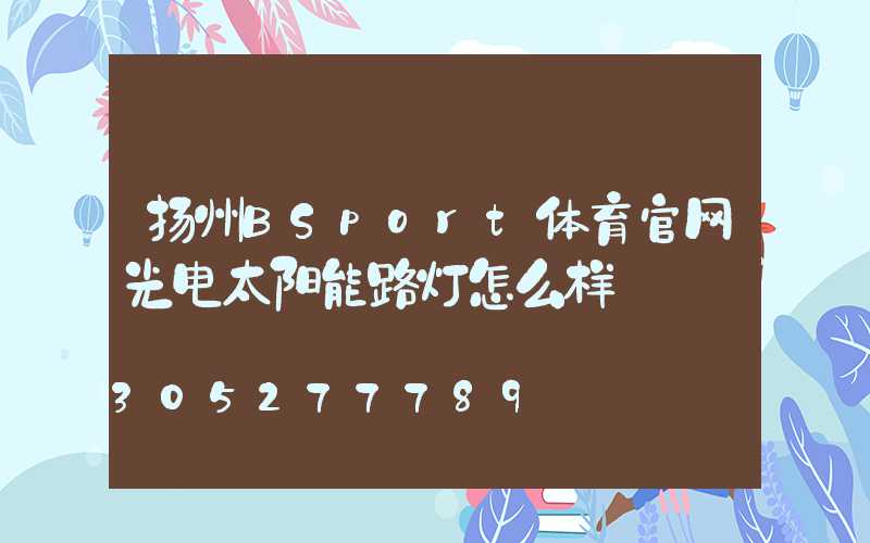 扬州BSport体育官网光电太阳能路灯怎么样
