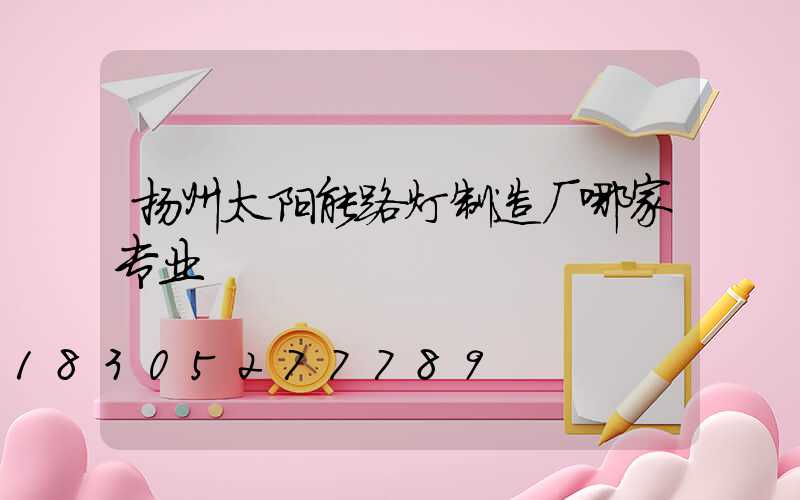 扬州太阳能路灯制造厂哪家专业