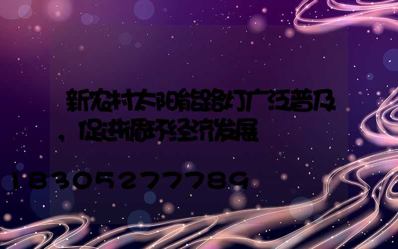 新农村太阳能路灯广泛普及，促进循环经济发展