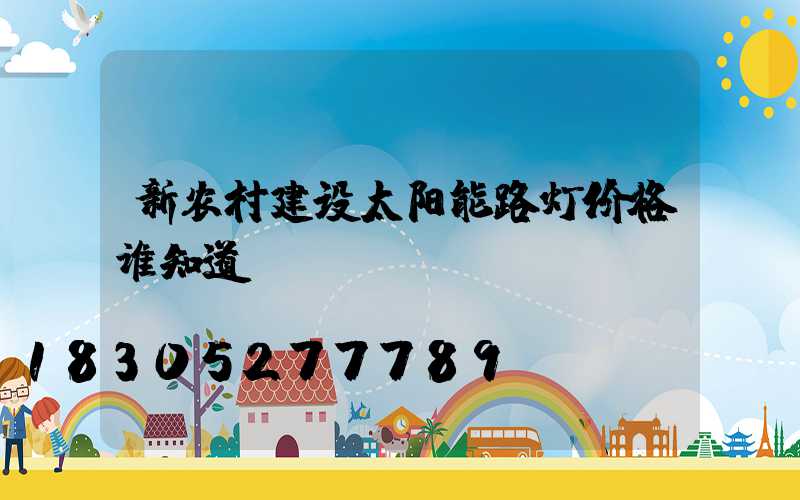 新农村建设太阳能路灯价格谁知道