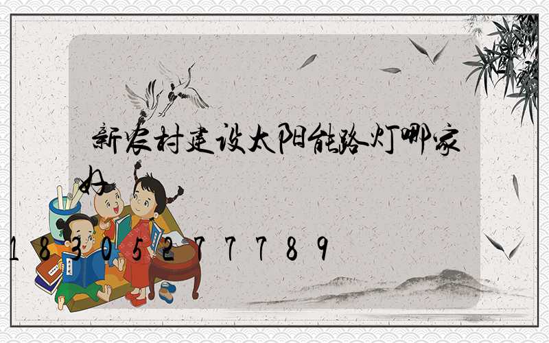 新农村建设太阳能路灯哪家好