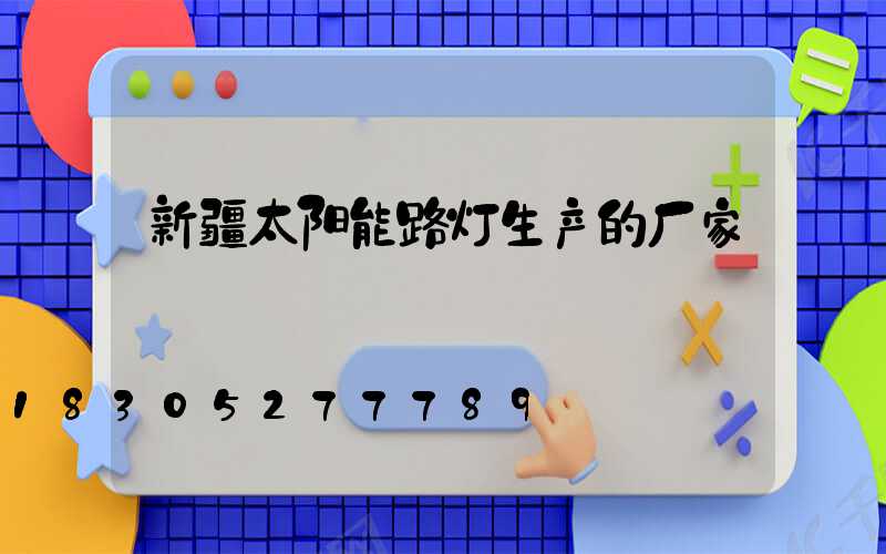 新疆太阳能路灯生产的厂家