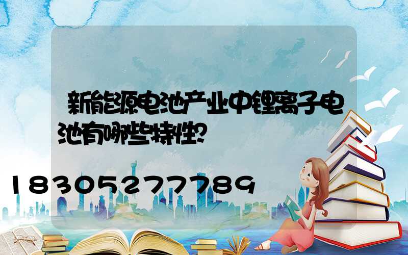 新能源电池产业中锂离子电池有哪些特性？