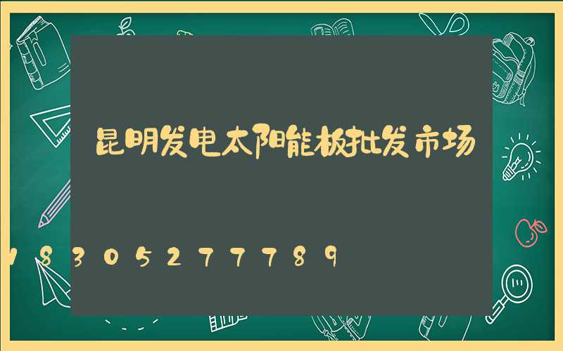 昆明发电太阳能板批发市场