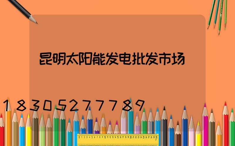 昆明太阳能发电批发市场
