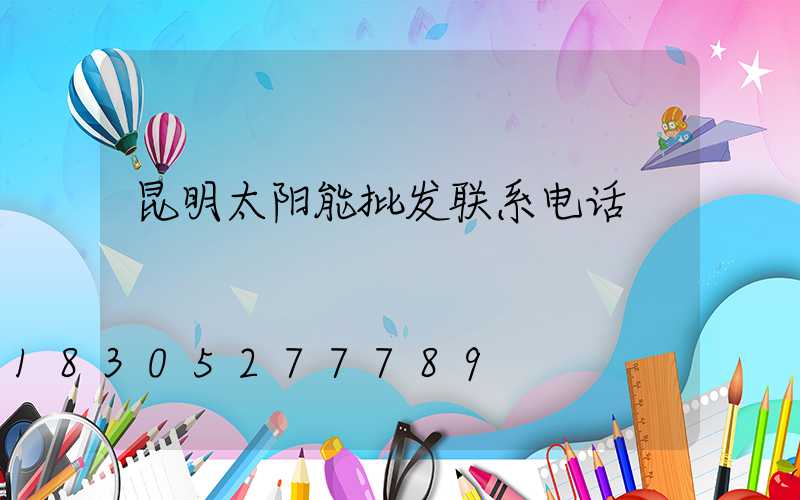 昆明太阳能批发联系电话
