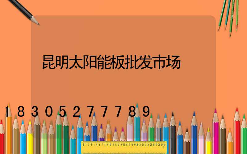 昆明太阳能板批发市场