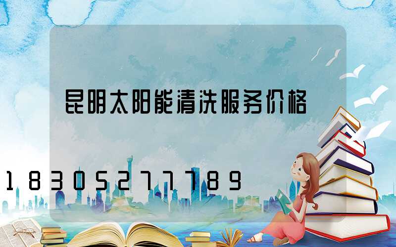 昆明太阳能清洗服务价格