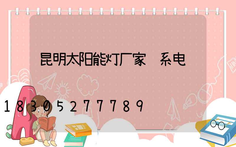 昆明太阳能灯厂家联系电话