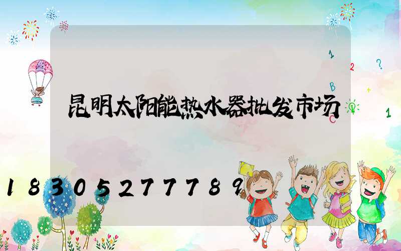 昆明太阳能热水器批发市场