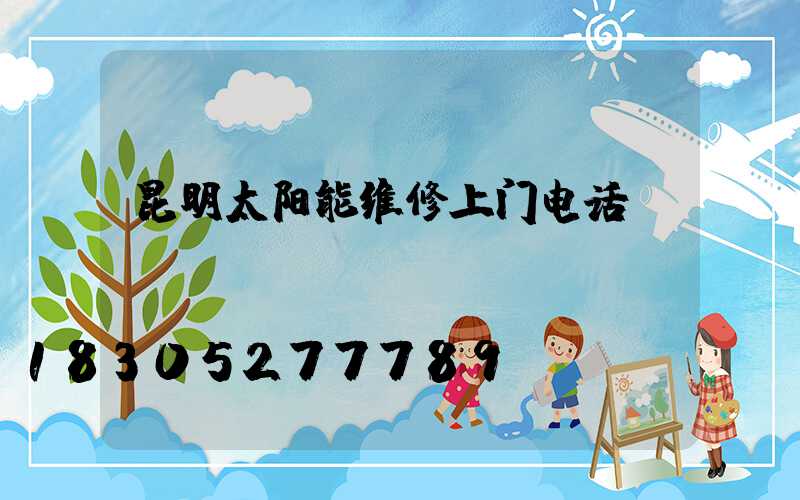 昆明太阳能维修上门电话