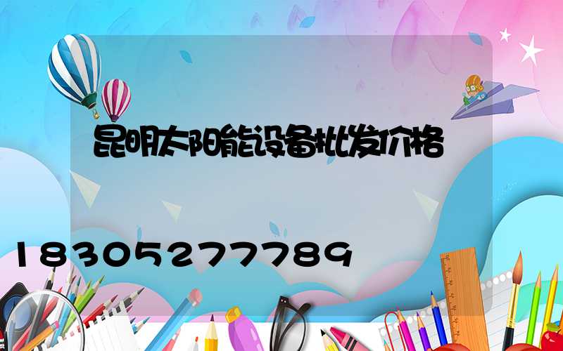 昆明太阳能设备批发价格
