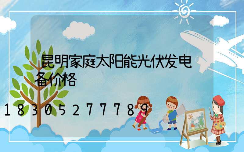 昆明家庭太阳能光伏发电设备价格