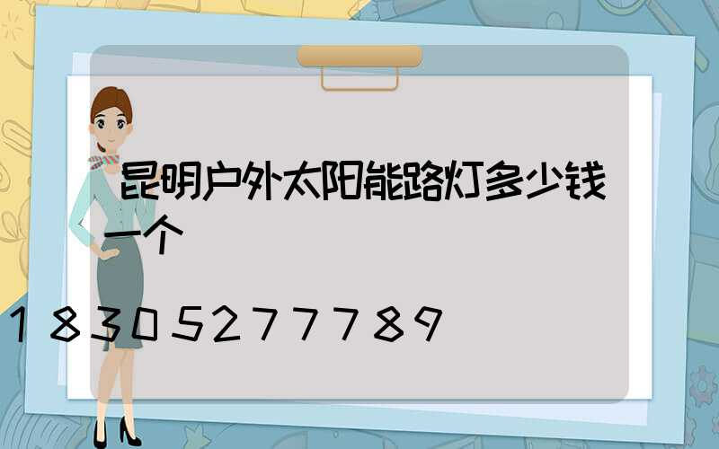 昆明户外太阳能路灯多少钱一个