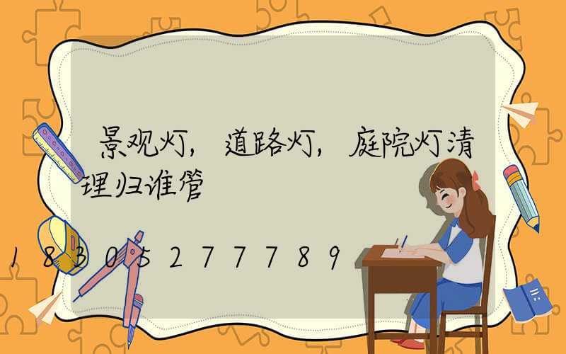 景观灯,道路灯,庭院灯清理归谁管