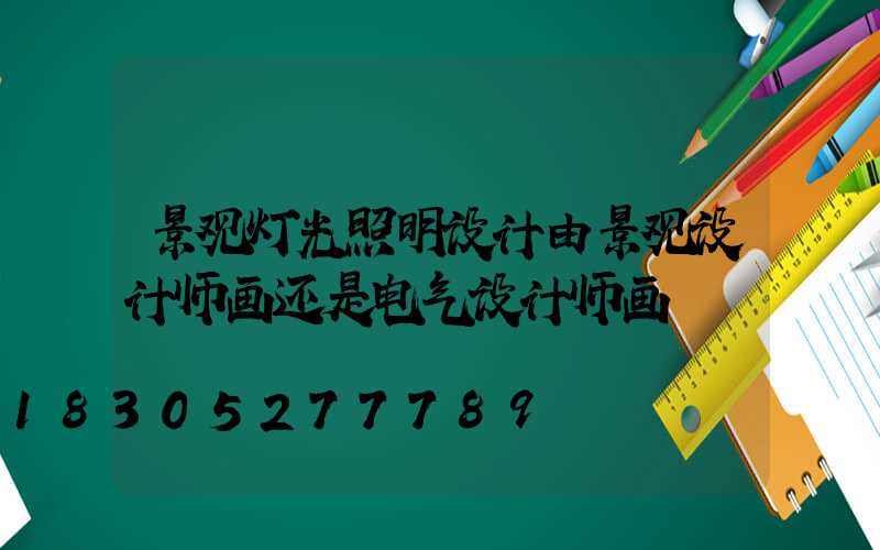 景观灯光照明设计由景观设计师画还是电气设计师画