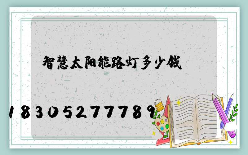 智慧太阳能路灯多少钱