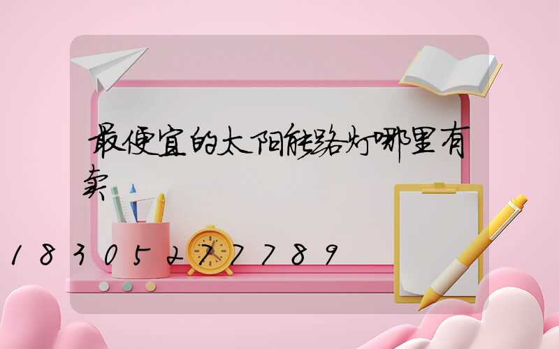 最便宜的太阳能路灯哪里有卖
