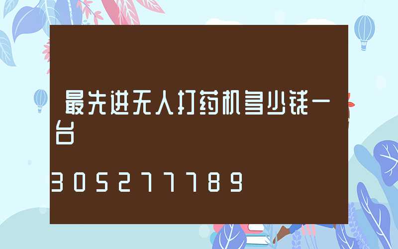 最先进无人打药机多少钱一台