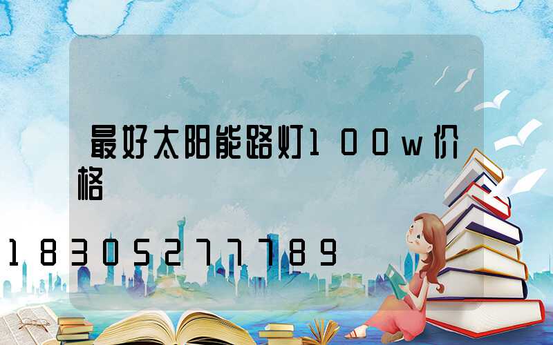最好太阳能路灯100w价格