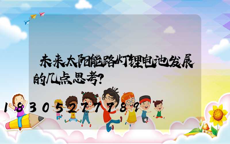 未来太阳能路灯锂电池发展的几点思考？