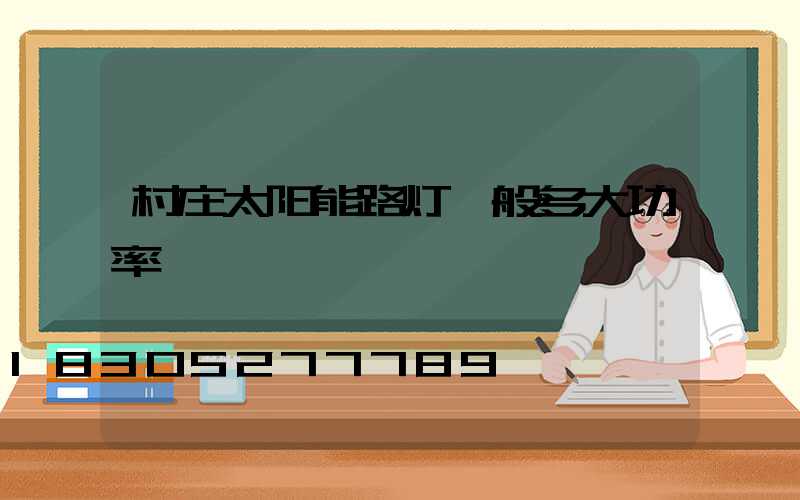 村庄太阳能路灯一般多大功率