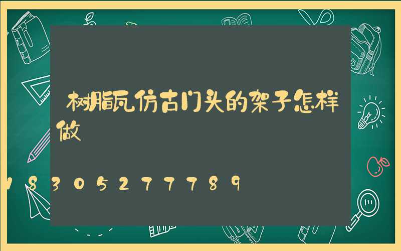 树脂瓦仿古门头的架子怎样做