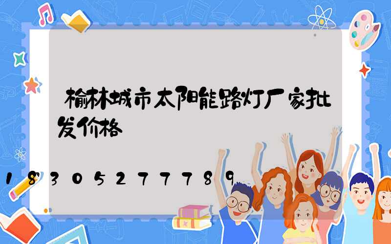 榆林城市太阳能路灯厂家批发价格