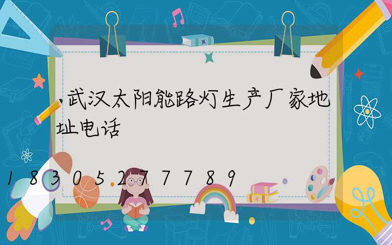 武汉太阳能路灯生产厂家地址电话