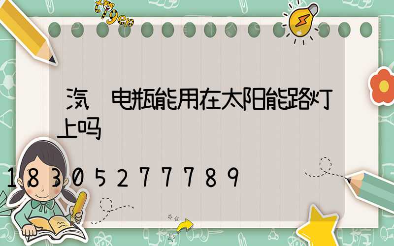 汽车电瓶能用在太阳能路灯上吗