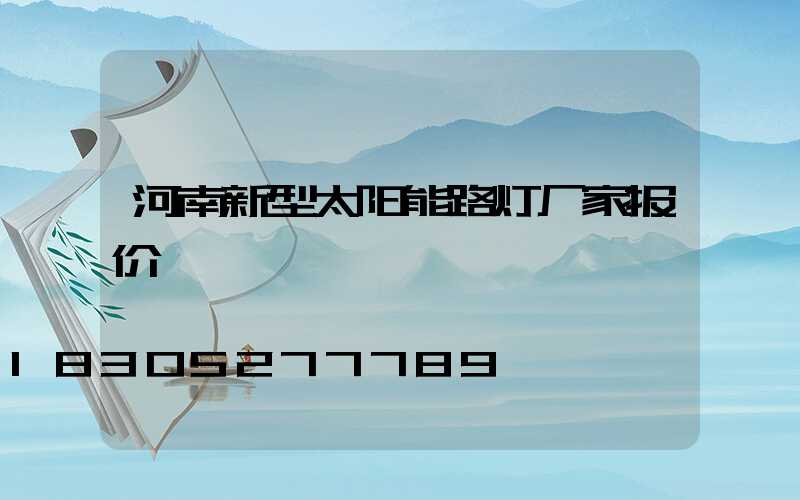 河南新型太阳能路灯厂家报价