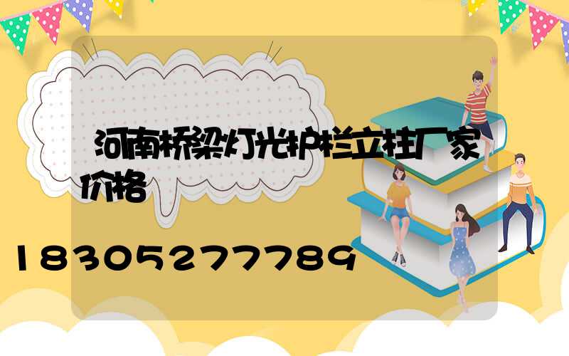 河南桥梁灯光护栏立柱厂家价格