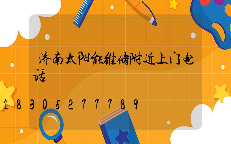 济南太阳能维修附近上门电话