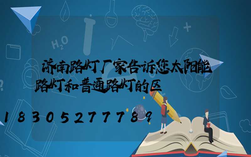 济南路灯厂家告诉您太阳能路灯和普通路灯的区