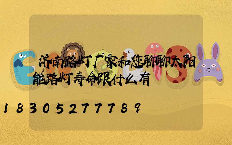 济南路灯厂家和您聊聊太阳能路灯寿命跟什么有